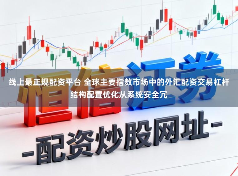 线上最正规配资平台 全球主要指数市场中的外汇配资交易杠杆结构配置优化从系统安全冗