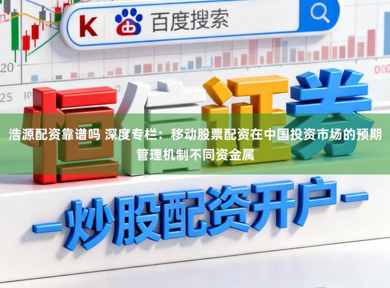 浩源配资靠谱吗 深度专栏：移动股票配资在中国投资市场的预期管理机制不同资金属