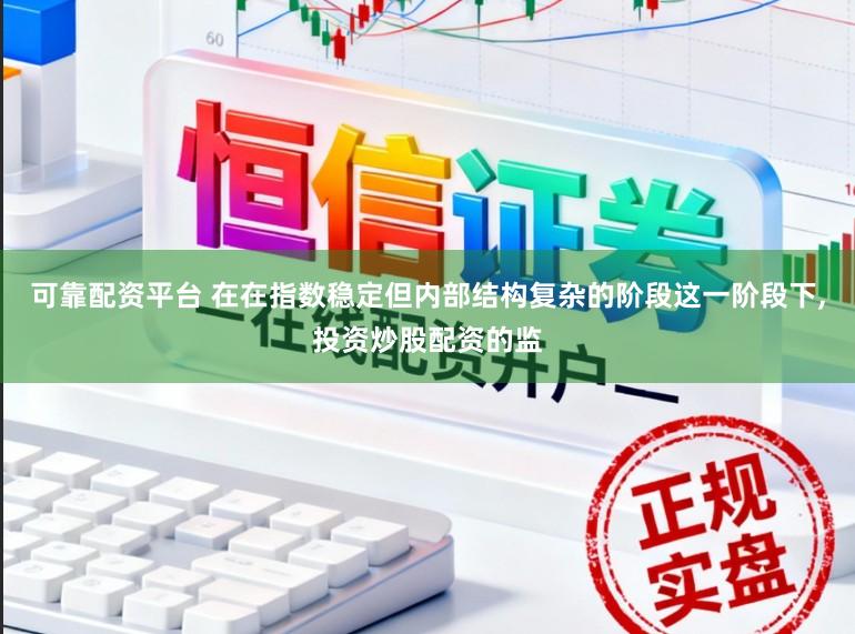 可靠配资平台 在在指数稳定但内部结构复杂的阶段这一阶段下,投资炒股配资的监