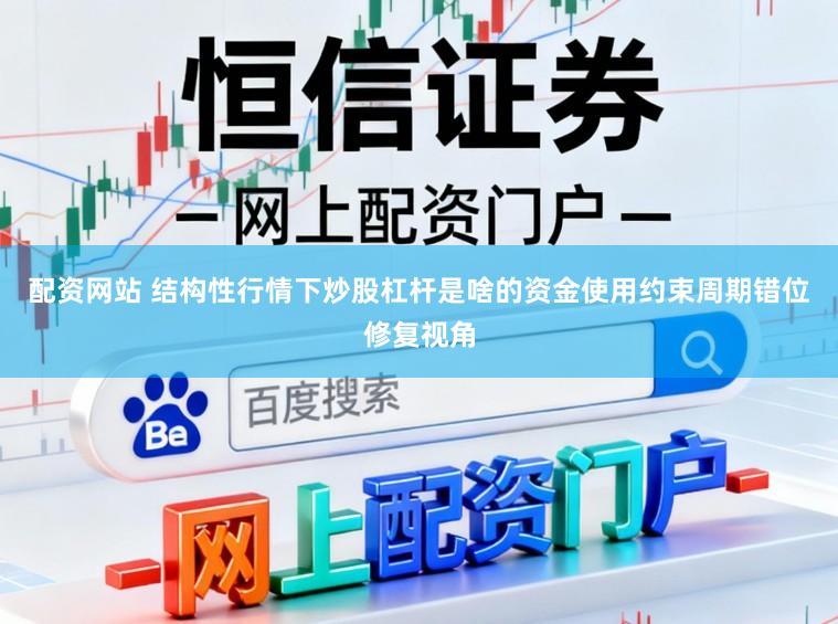 配资网站 结构性行情下炒股杠杆是啥的资金使用约束周期错位修复视角