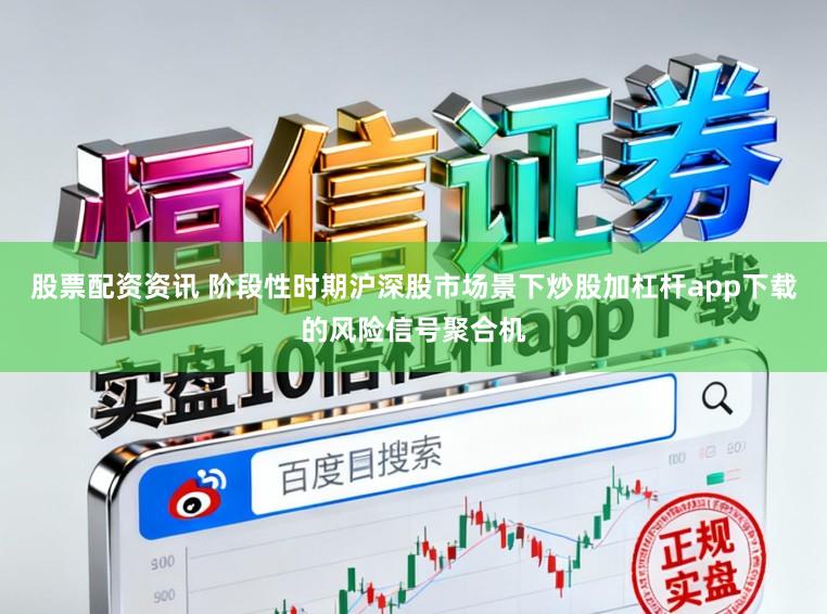 股票配资资讯 阶段性时期沪深股市场景下炒股加杠杆app下载的风险信号聚合机