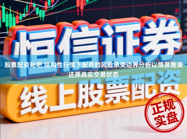 股票配资贴吧 结构性行情下配资的风险承受边界分析以情景推演还原真实交易状态