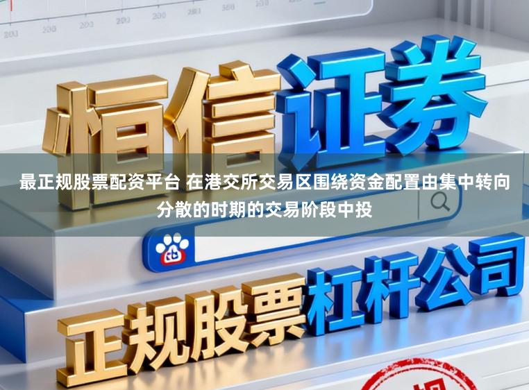 最正规股票配资平台 在港交所交易区围绕资金配置由集中转向分散的时期的交易阶段中投