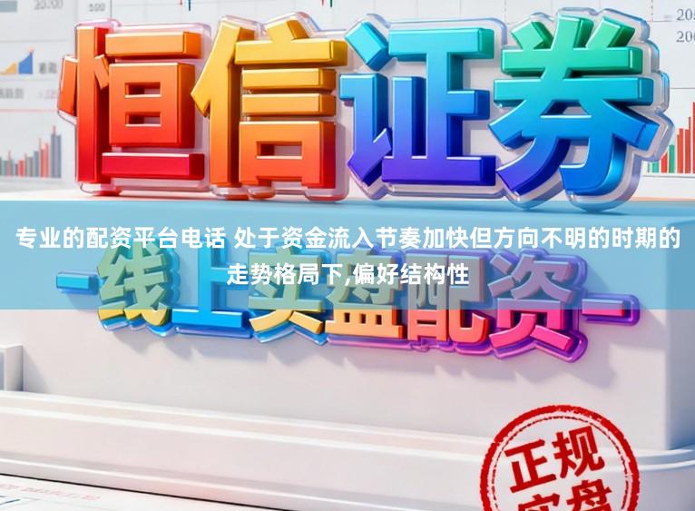 专业的配资平台电话 处于资金流入节奏加快但方向不明的时期的走势格局下,偏好结构性
