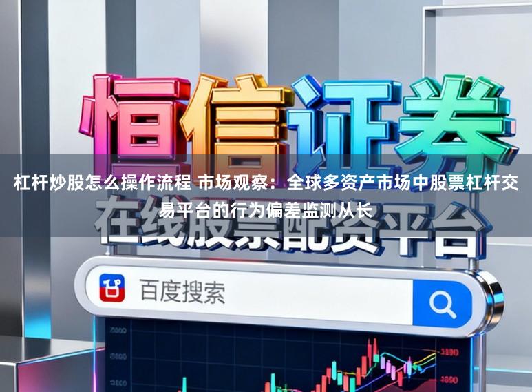 杠杆炒股怎么操作流程 市场观察：全球多资产市场中股票杠杆交易平台的行为偏差监测从长