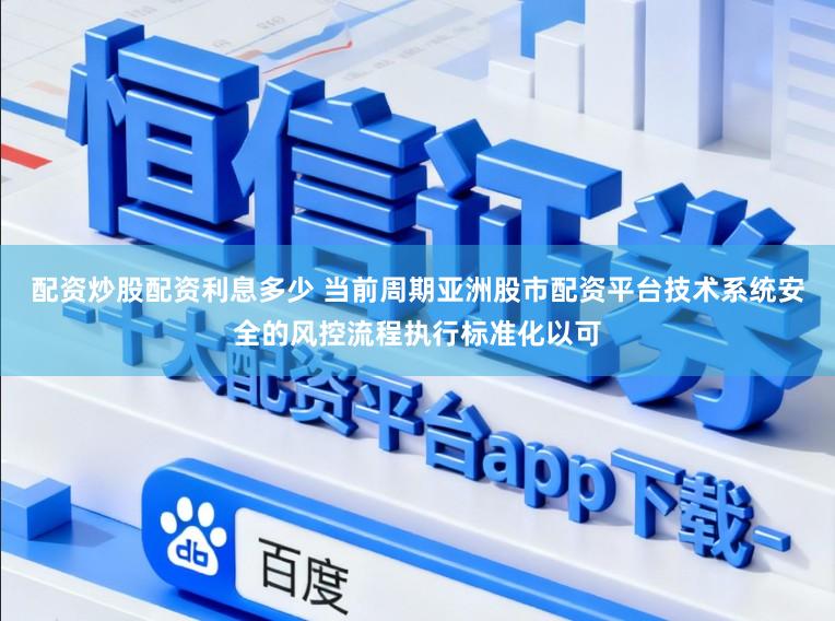 配资炒股配资利息多少 当前周期亚洲股市配资平台技术系统安全的风控流程执行标准化以可