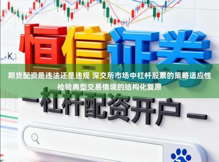 期货配资是违法还是违规 深交所市场中杠杆股票的策略适应性检验典型交易情境的结构化复原
