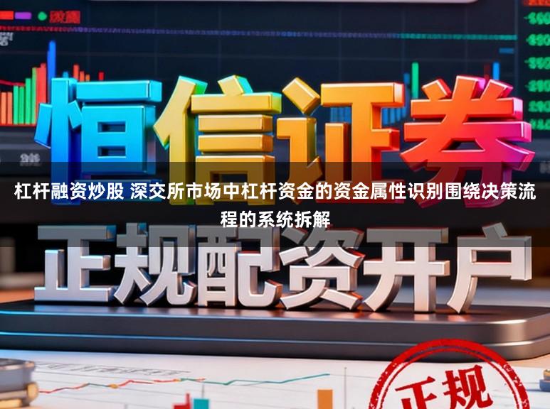 杠杆融资炒股 深交所市场中杠杆资金的资金属性识别围绕决策流程的系统拆解