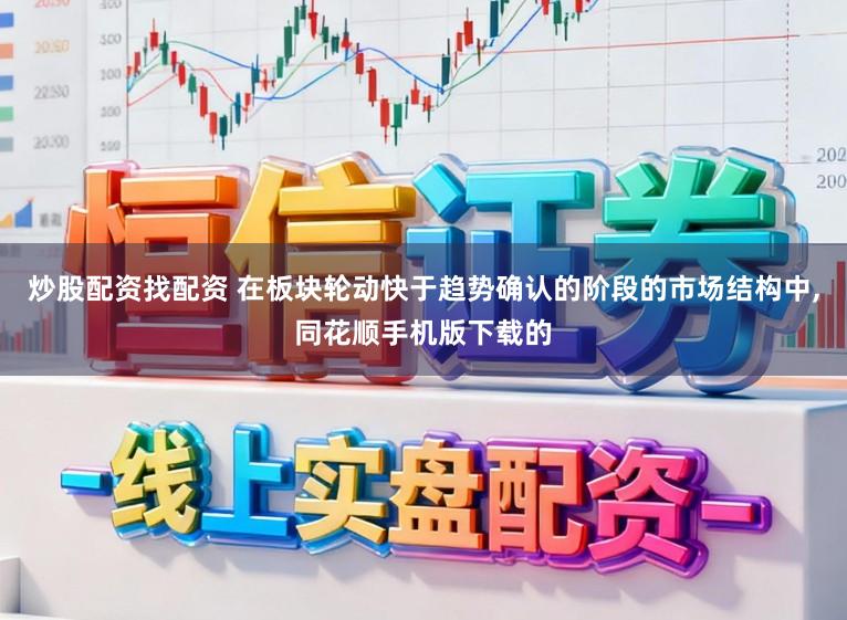 炒股配资找配资 在板块轮动快于趋势确认的阶段的市场结构中,同花顺手机版下载的