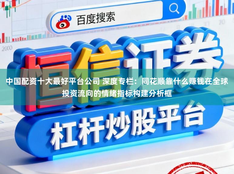 中国配资十大最好平台公司 深度专栏：同花顺靠什么赚钱在全球投资流向的情绪指标构建分析框