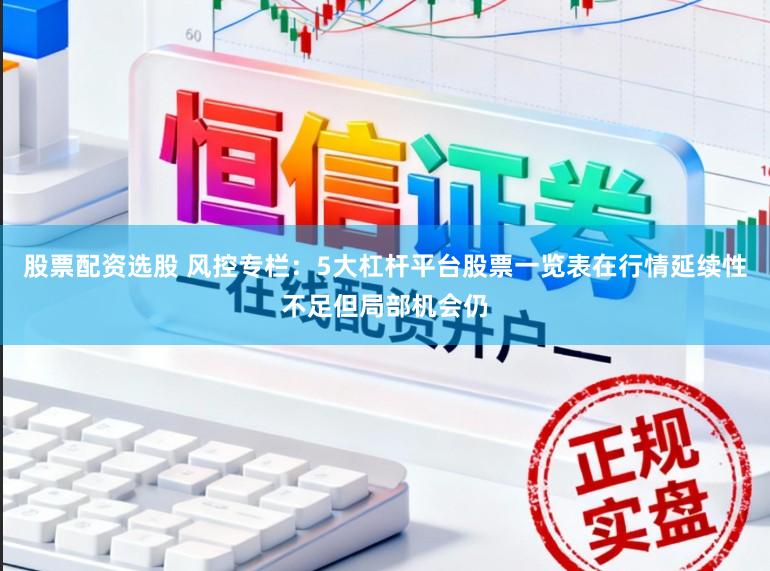 股票配资选股 风控专栏：5大杠杆平台股票一览表在行情延续性不足但局部机会仍