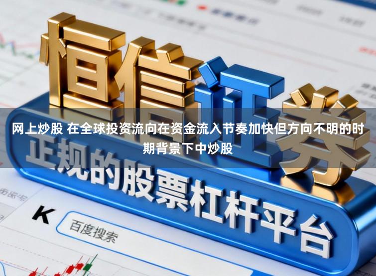网上炒股 在全球投资流向在资金流入节奏加快但方向不明的时期背景下中炒股