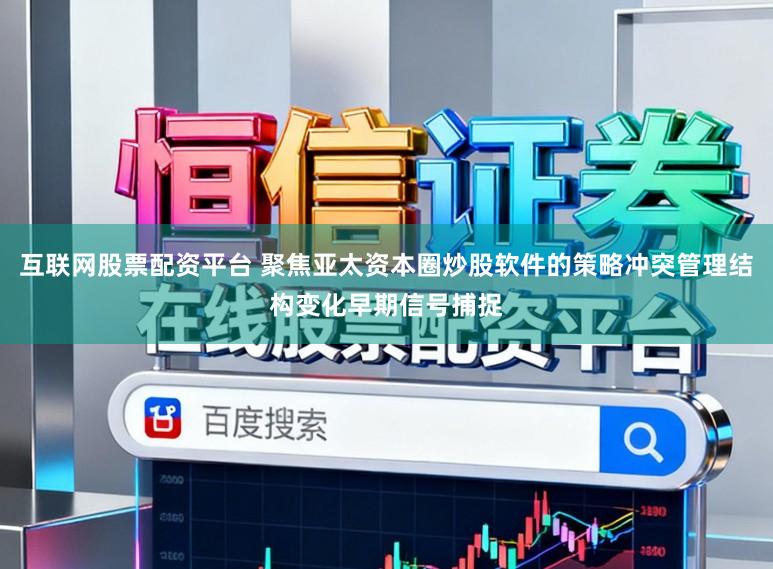 互联网股票配资平台 聚焦亚太资本圈炒股软件的策略冲突管理结构变化早期信号捕捉