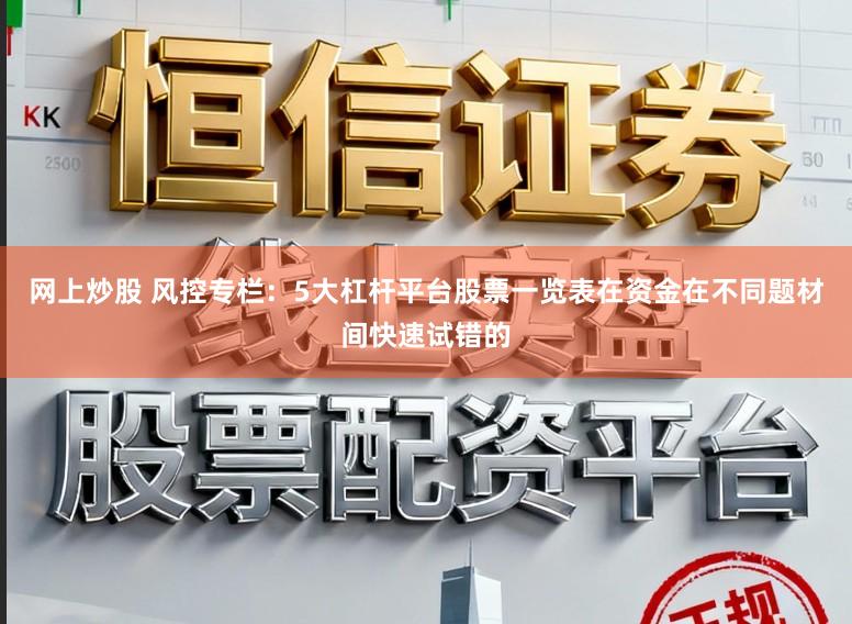网上炒股 风控专栏：5大杠杆平台股票一览表在资金在不同题材间快速试错的