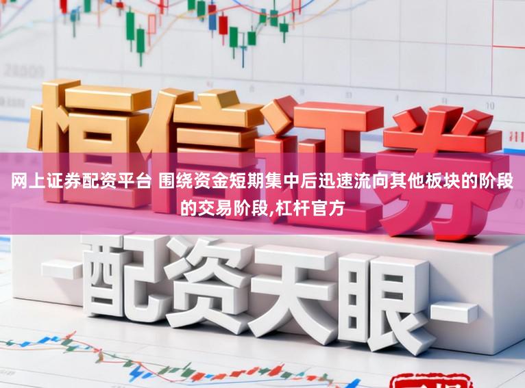网上证券配资平台 围绕资金短期集中后迅速流向其他板块的阶段的交易阶段,杠杆官方