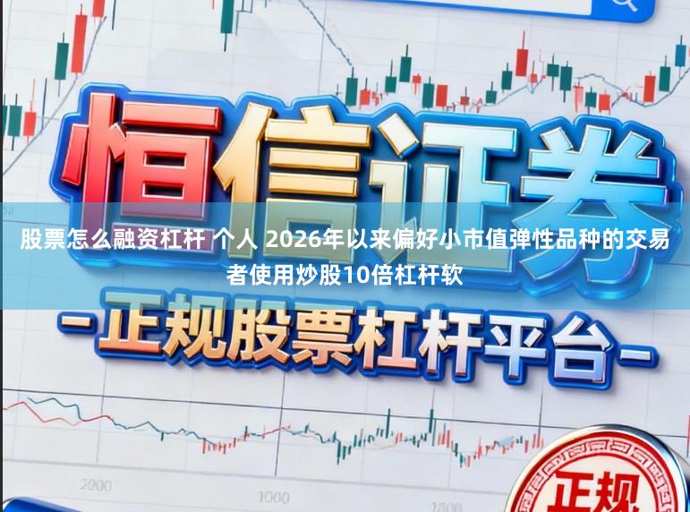 股票怎么融资杠杆 个人 2026年以来偏好小市值弹性品种的交易者使用炒股10倍杠杆软