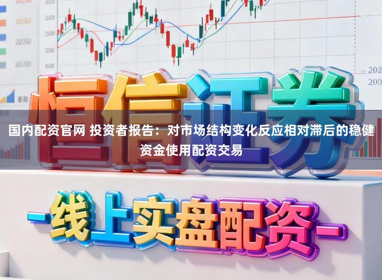 国内配资官网 投资者报告：对市场结构变化反应相对滞后的稳健资金使用配资交易
