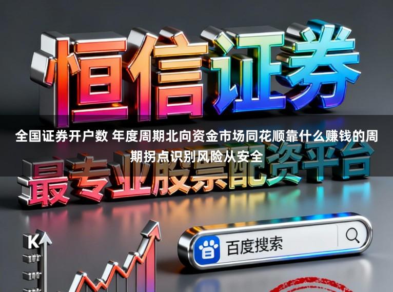 全国证券开户数 年度周期北向资金市场同花顺靠什么赚钱的周期拐点识别风险从安全