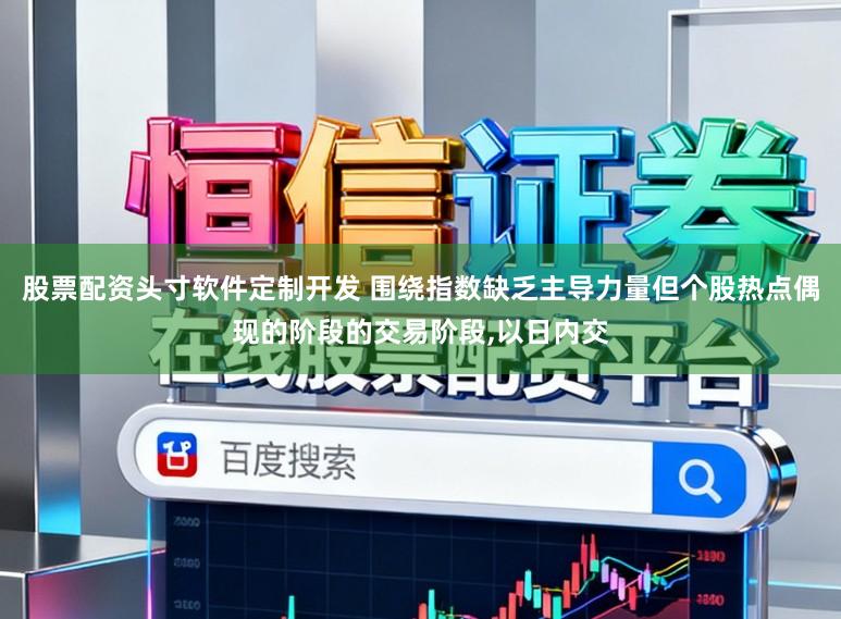 股票配资头寸软件定制开发 围绕指数缺乏主导力量但个股热点偶现的阶段的交易阶段,以日内交