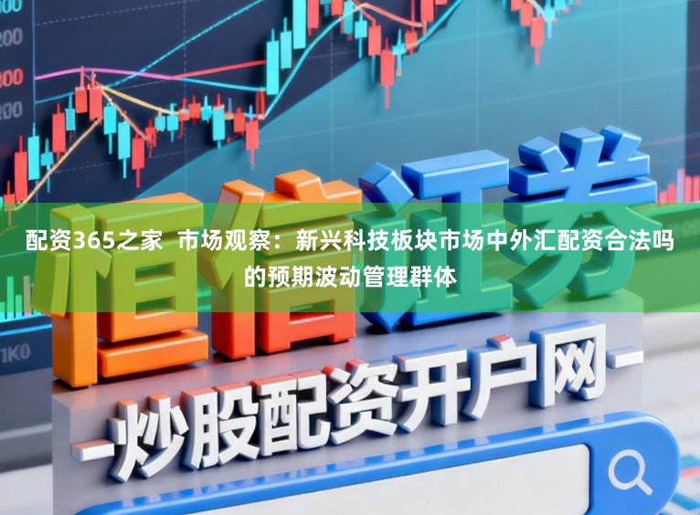 配资365之家  市场观察：新兴科技板块市场中外汇配资合法吗的预期波动管理群体