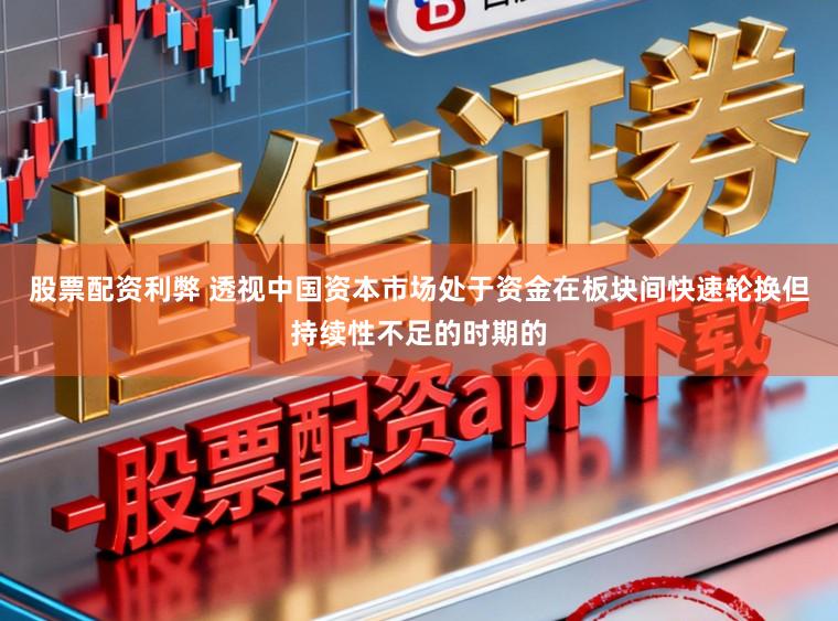 股票配资利弊 透视中国资本市场处于资金在板块间快速轮换但持续性不足的时期的