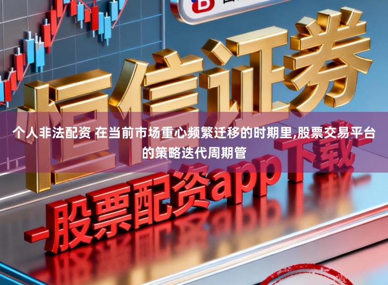 个人非法配资 在当前市场重心频繁迁移的时期里,股票交易平台的策略迭代周期管