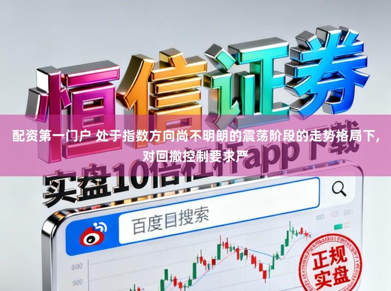 配资第一门户 处于指数方向尚不明朗的震荡阶段的走势格局下,对回撤控制要求严
