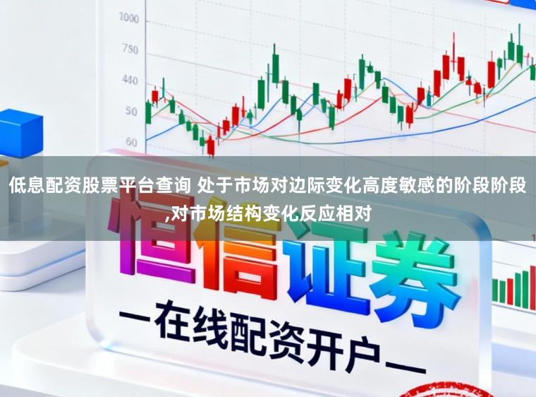 低息配资股票平台查询 处于市场对边际变化高度敏感的阶段阶段,对市场结构变化反应相对