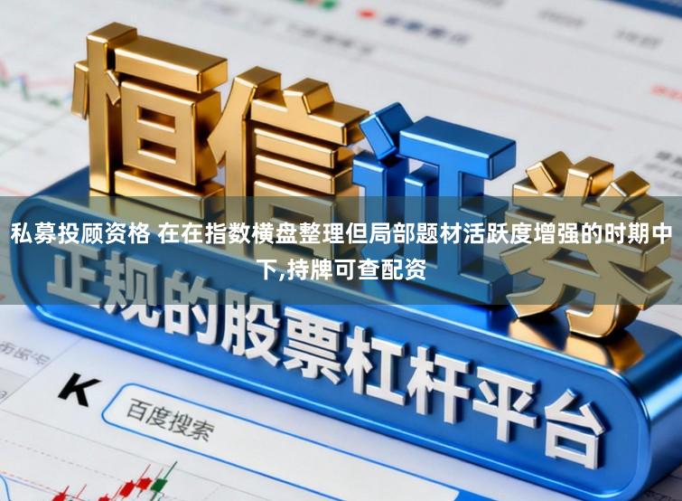 私募投顾资格 在在指数横盘整理但局部题材活跃度增强的时期中下,持牌可查配资