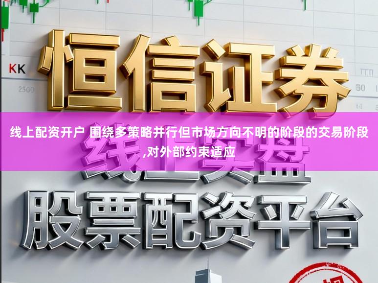 线上配资开户 围绕多策略并行但市场方向不明的阶段的交易阶段,对外部约束适应