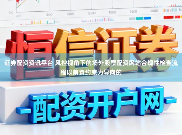 证券配资资讯平台 风控视角下的场外股票配资网站合规性检查流程以前置约束为导向的