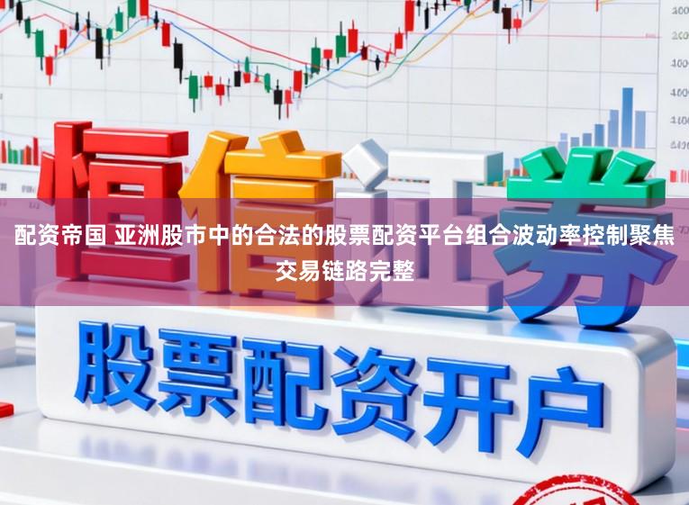 配资帝国 亚洲股市中的合法的股票配资平台组合波动率控制聚焦交易链路完整