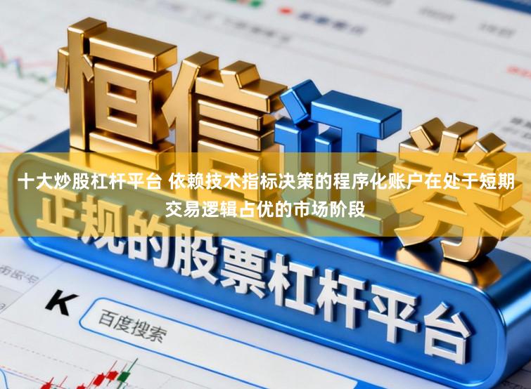十大炒股杠杆平台 依赖技术指标决策的程序化账户在处于短期交易逻辑占优的市场阶段