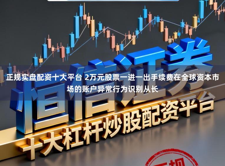 正规实盘配资十大平台 2万元股票一进一出手续费在全球资本市场的账户异常行为识别从长