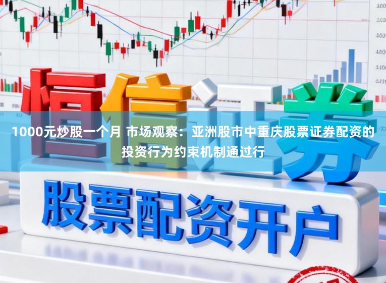 1000元炒股一个月 市场观察：亚洲股市中重庆股票证券配资的投资行为约束机制通过行