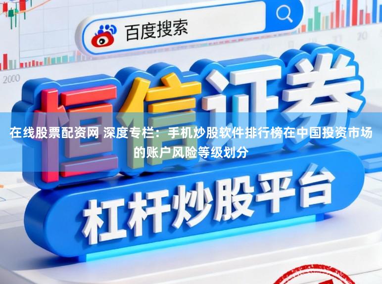在线股票配资网 深度专栏：手机炒股软件排行榜在中国投资市场的账户风险等级划分