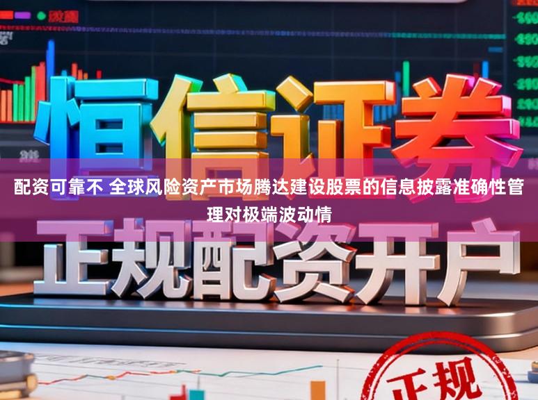 配资可靠不 全球风险资产市场腾达建设股票的信息披露准确性管理对极端波动情