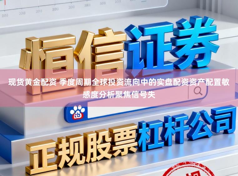 现货黄金配资 季度周期全球投资流向中的实盘配资资产配置敏感度分析聚焦信号失
