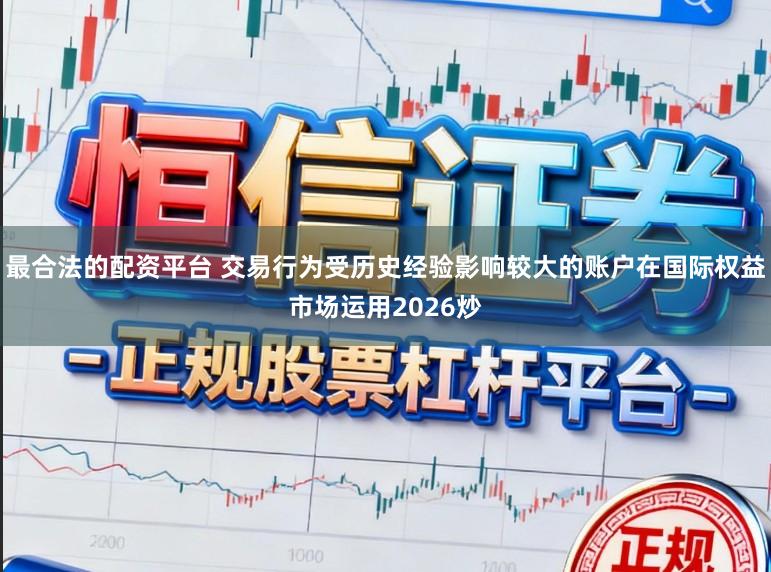 最合法的配资平台 交易行为受历史经验影响较大的账户在国际权益市场运用2026炒