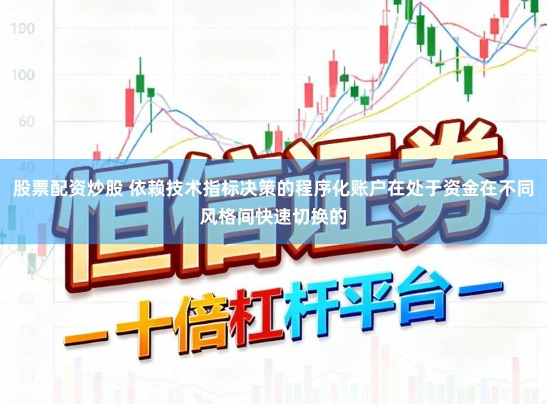 股票配资炒股 依赖技术指标决策的程序化账户在处于资金在不同风格间快速切换的