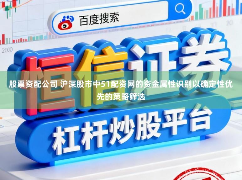 股票资配公司 沪深股市中51配资网的资金属性识别以确定性优先的策略筛选