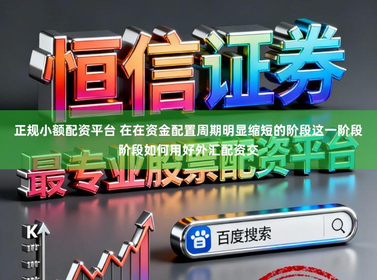 正规小额配资平台 在在资金配置周期明显缩短的阶段这一阶段阶段如何用好外汇配资交