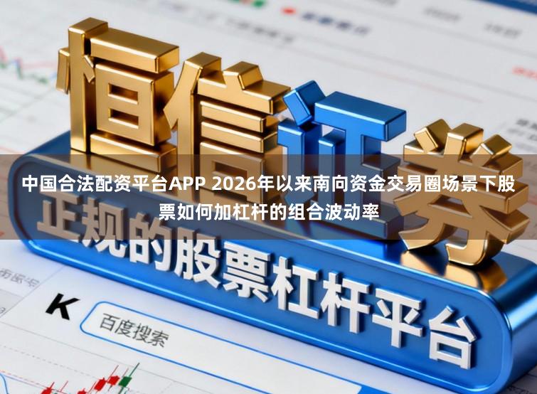 中国合法配资平台APP 2026年以来南向资金交易圈场景下股票如何加杠杆的组合波动率