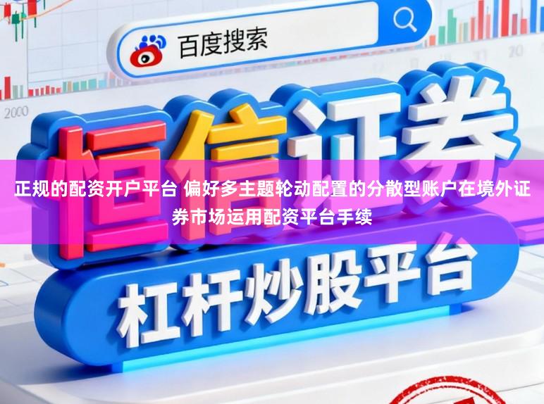 正规的配资开户平台 偏好多主题轮动配置的分散型账户在境外证券市场运用配资平台手续