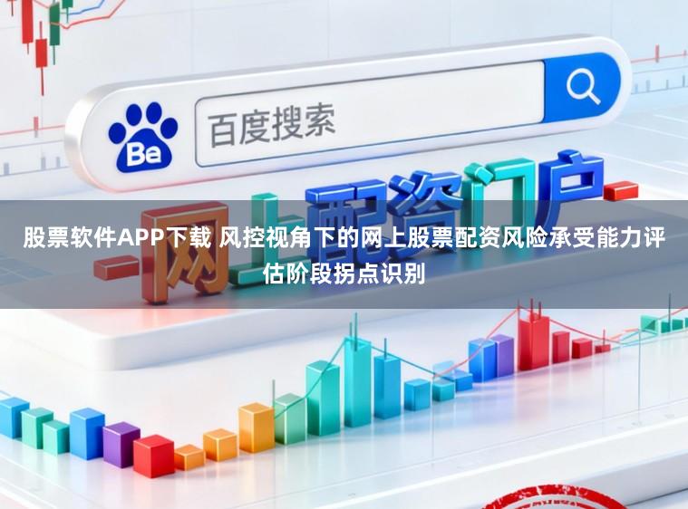 股票软件APP下载 风控视角下的网上股票配资风险承受能力评估阶段拐点识别