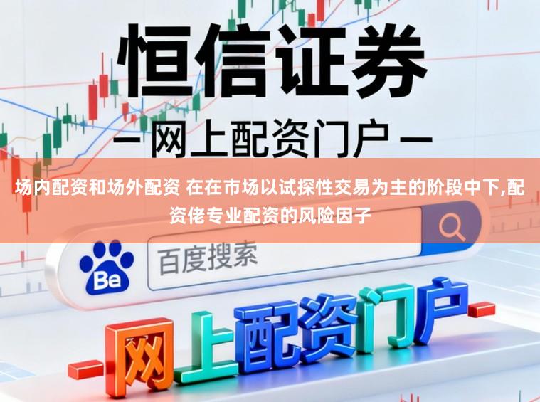 场内配资和场外配资 在在市场以试探性交易为主的阶段中下,配资佬专业配资的风险因子
