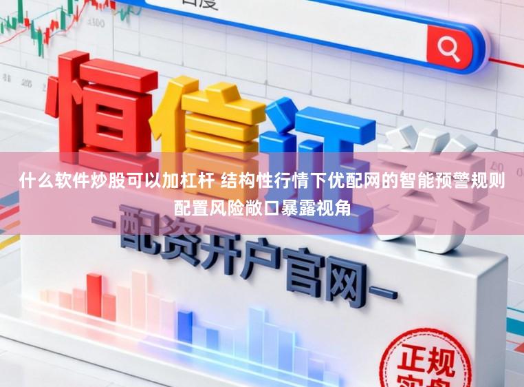 什么软件炒股可以加杠杆 结构性行情下优配网的智能预警规则配置风险敞口暴露视角