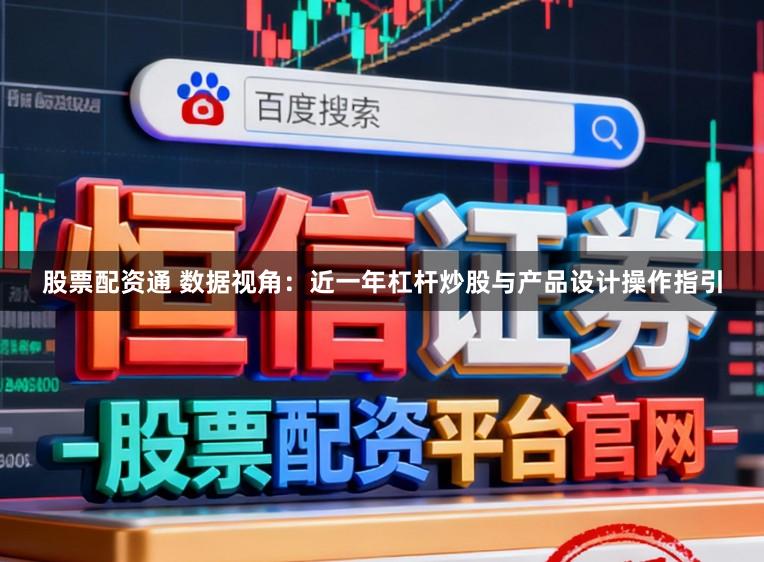 股票配资通 数据视角：近一年杠杆炒股与产品设计操作指引