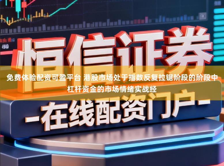 免费体验配资可盈平台 港股市场处于指数反复拉锯阶段的阶段中杠杆资金的市场情绪实战经