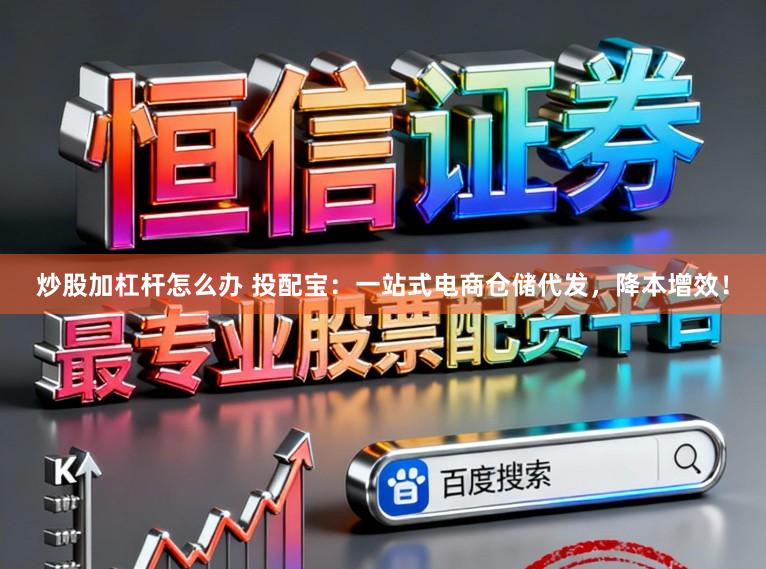 炒股加杠杆怎么办 投配宝：一站式电商仓储代发，降本增效！